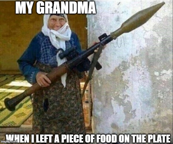 Rocket launcher grandma | MY GRANDMA; WHEN I LEFT A PIECE OF FOOD ON THE PLATE | image tagged in rocket launcher grandma | made w/ Imgflip meme maker