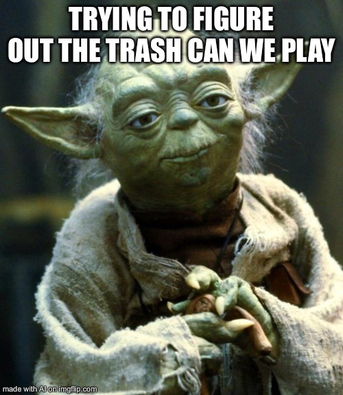 Star Wars Yoda | TRYING TO FIGURE OUT THE TRASH CAN WE PLAY | image tagged in memes,star wars yoda | made w/ Imgflip meme maker