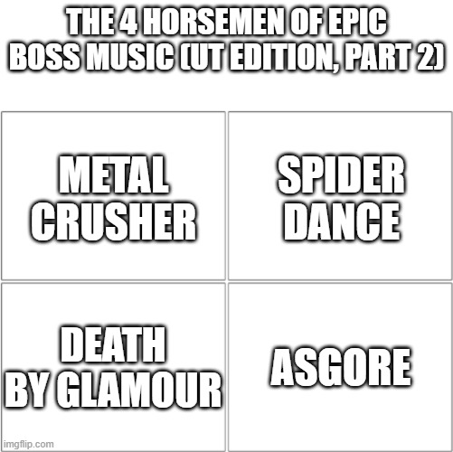 UT bangers (Part 2) | THE 4 HORSEMEN OF EPIC BOSS MUSIC (UT EDITION, PART 2); METAL CRUSHER; SPIDER DANCE; DEATH BY GLAMOUR; ASGORE | image tagged in the 4 horsemen of,memes,undertale,music | made w/ Imgflip meme maker