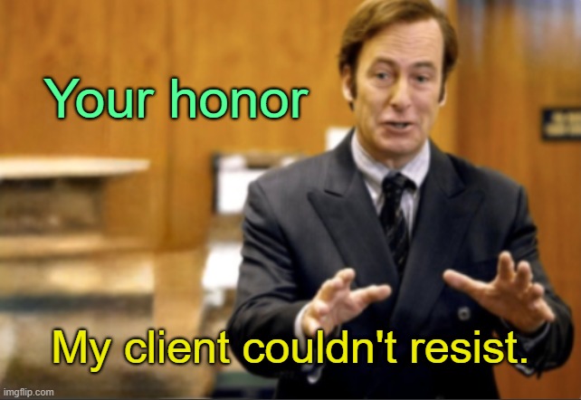 . | Your honor; My client couldn't resist. | image tagged in saul goodman defending | made w/ Imgflip meme maker