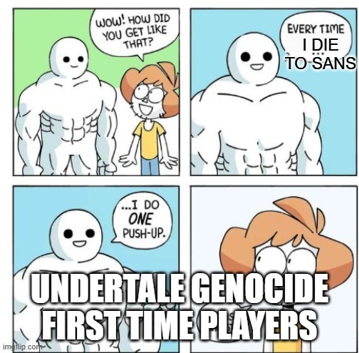 Everybody struggled with Sans first time, right? | I DIE TO SANS; UNDERTALE GENOCIDE FIRST TIME PLAYERS | image tagged in i do one push-up,memes,sans,undertale | made w/ Imgflip meme maker