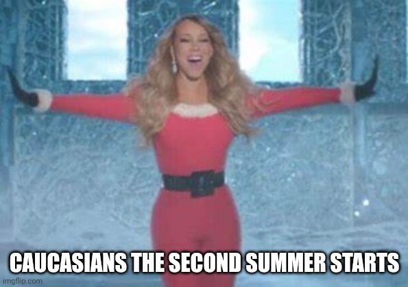 Mariah Carey ITS TIMEEEE | CAUCASIANS THE SECOND SUMMER STARTS | image tagged in mariah carey its timeeee | made w/ Imgflip meme maker