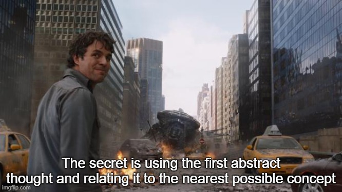 . | The secret is using the first abstract thought and relating it to the nearest possible concept | image tagged in hulk | made w/ Imgflip meme maker