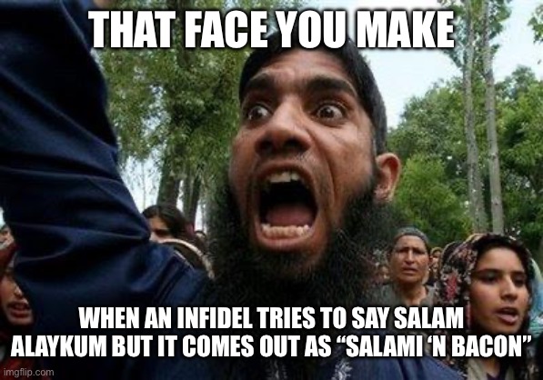 Angry Muslim | THAT FACE YOU MAKE; WHEN AN INFIDEL TRIES TO SAY SALAM ALAYKUM BUT IT COMES OUT AS “SALAMI ‘N BACON” | image tagged in angry muslim | made w/ Imgflip meme maker