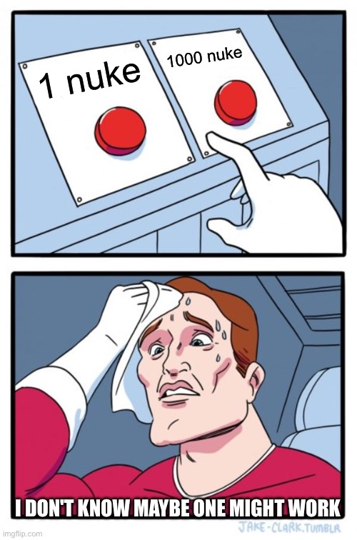 1 nuke 1000 nuke I DON'T KNOW MAYBE ONE MIGHT WORK | image tagged in memes,two buttons | made w/ Imgflip meme maker