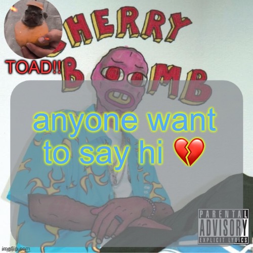 peak | anyone want to say hi 💔 | image tagged in peak | made w/ Imgflip meme maker