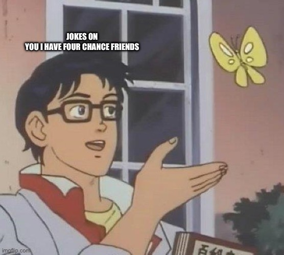 JOKES ON YOU I HAVE FOUR CHANCE FRIENDS | image tagged in memes,is this a pigeon | made w/ Imgflip meme maker