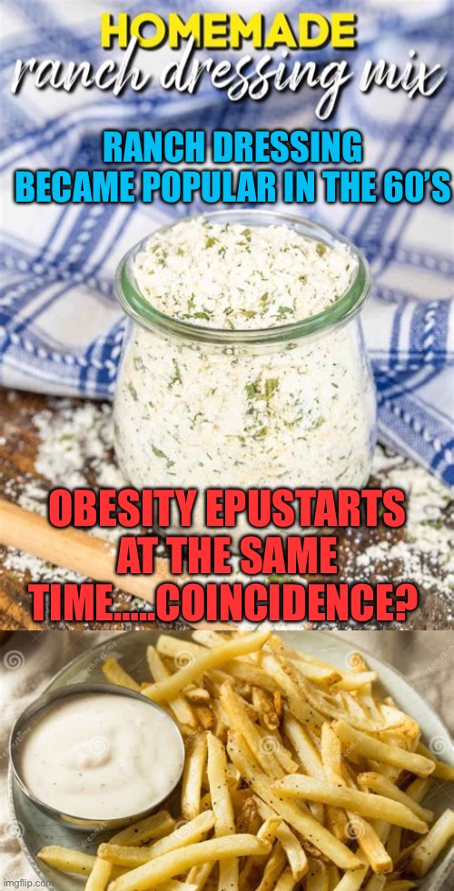 Ranch dressing, direct? Or indirect correlation? | RANCH DRESSING BECAME POPULAR IN THE 60’S; OBESITY EPIDEMIC STARTS AT THE SAME TIME…..COINCIDENCE? | image tagged in gifs,memes,funny,obesity,jokes | made w/ Imgflip meme maker