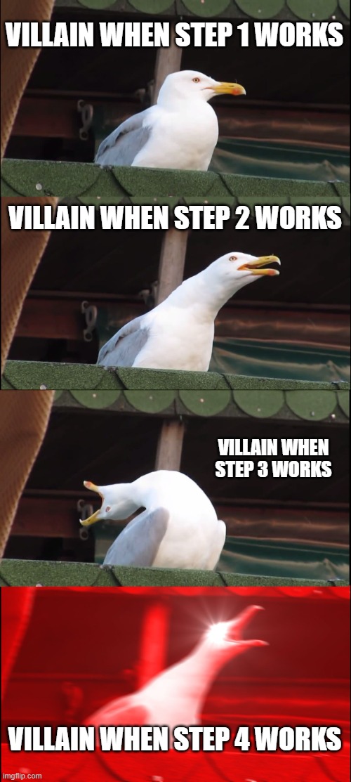 Inhaling Seagull | VILLAIN WHEN STEP 1 WORKS; VILLAIN WHEN STEP 2 WORKS; VILLAIN WHEN STEP 3 WORKS; VILLAIN WHEN STEP 4 WORKS | image tagged in memes,inhaling seagull | made w/ Imgflip meme maker