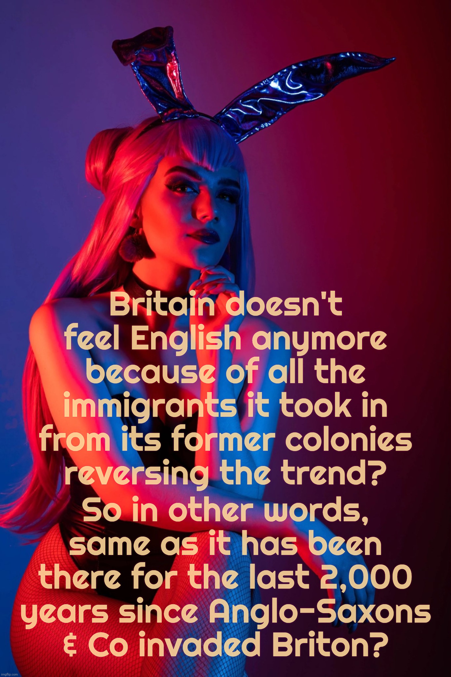 Cosplay | Britain doesn't feel English anymore because of all the immigrants it took in from its former colonies
reversing the trend? So in other words, same as it has been there for the last 2,000
years since Anglo-Saxons
& Co invaded Briton? | image tagged in cosplay | made w/ Imgflip meme maker