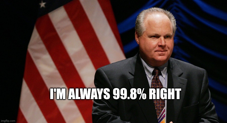 Some Things Never Change | I'M ALWAYS 99.8% RIGHT | image tagged in rush limbaugh | made w/ Imgflip meme maker