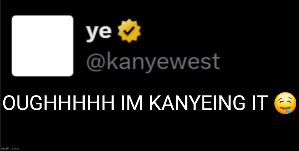 kanye tweet blank | OUGHHHHH IM KANYEING IT ? | image tagged in kanye tweet blank | made w/ Imgflip meme maker