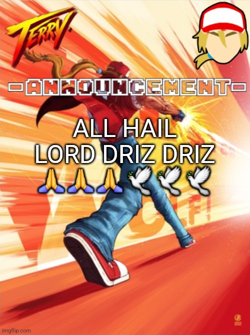 Terry Bogard temp (better) | ALL HAIL LORD DRIZ DRIZ 🙏🙏🙏🕊🕊🕊 | image tagged in terry bogard temp better | made w/ Imgflip meme maker