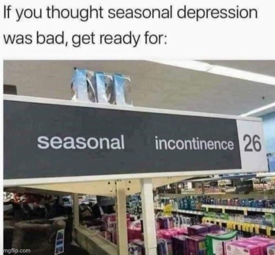 ‘Tis the season | image tagged in season,depression,incontinence | made w/ Imgflip meme maker