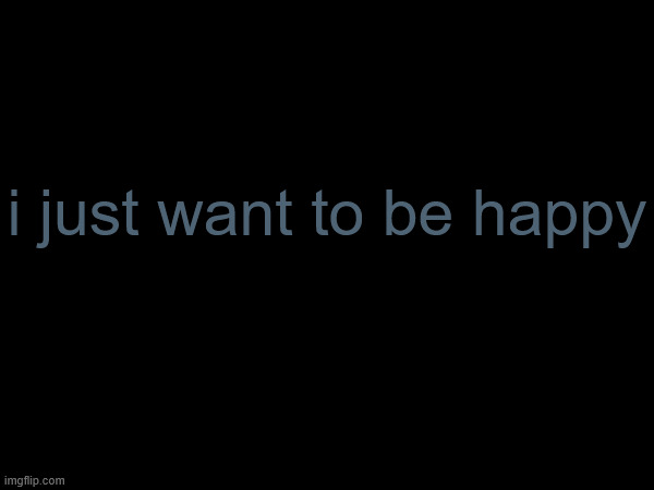 i should just stop thinking about it | i just want to be happy | made w/ Imgflip meme maker