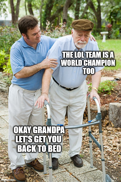 okay grandpa let's get you to bed | THE LOL TEAM IS A 
WORLD CHAMPION 
TOO; OKAY GRANDPA LET'S GET YOU 
BACK TO BED | image tagged in okay grandpa let's get you to bed | made w/ Imgflip meme maker