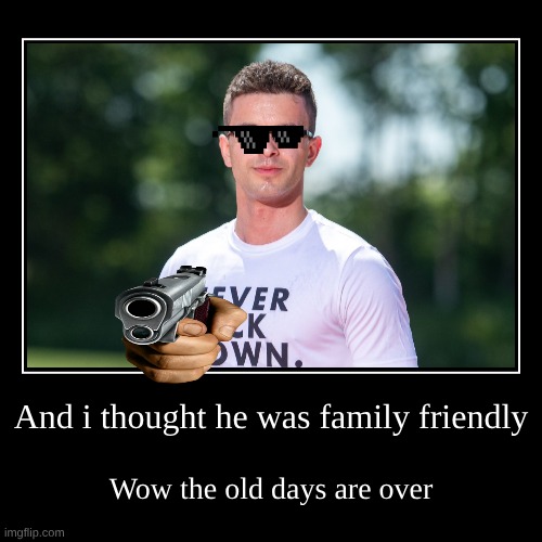 And i thought he was family friendly | Wow the old days are over | image tagged in funny,demotivationals | made w/ Imgflip demotivational maker