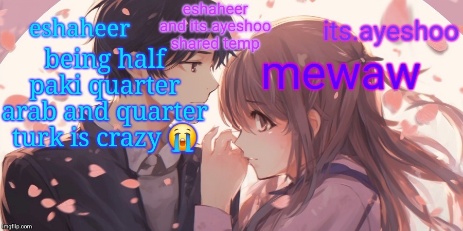eshaheer and its.ayeshoo shared template | being half paki quarter arab and quarter turk is crazy 😭; mewaw | image tagged in eshaheer and its ayeshoo shared template | made w/ Imgflip meme maker