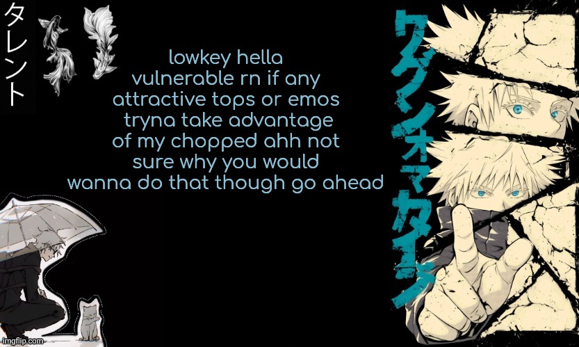 If you comment that means you're in | lowkey hella vulnerable rn if any attractive tops or emos  tryna take advantage of my chopped ahh not sure why you would wanna do that though go ahead | image tagged in gojo's announcement template | made w/ Imgflip meme maker