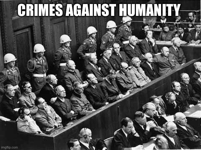 Nuremberg Trials | CRIMES AGAINST HUMANITY | image tagged in nuremberg trials | made w/ Imgflip meme maker