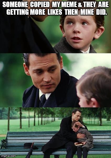 Finding Neverland Meme | SOMEONE  COPIED  MY MEME & THEY  ARE  GETTING MORE  LIKES  THEN  MINE  DID. | image tagged in memes,finding neverland | made w/ Imgflip meme maker