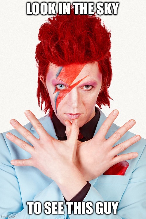 Ziggy Stardust | LOOK IN THE SKY TO SEE THIS GUY | image tagged in ziggy stardust | made w/ Imgflip meme maker