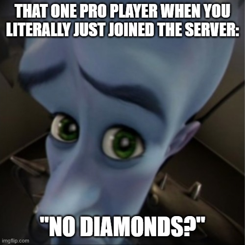 lol | THAT ONE PRO PLAYER WHEN YOU LITERALLY JUST JOINED THE SERVER:; "NO DIAMONDS?" | image tagged in megamind peeking | made w/ Imgflip meme maker