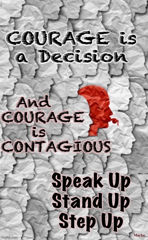 The Lion in You | COURAGE is
a Decision; And
COURAGE
    is
CONTAGIOUS; Speak Up
Stand Up
Step Up; Marko | image tagged in memes,brave strong courageous,just do it,stand up for what you believe in,others will join you,if not fk it youre there | made w/ Imgflip meme maker
