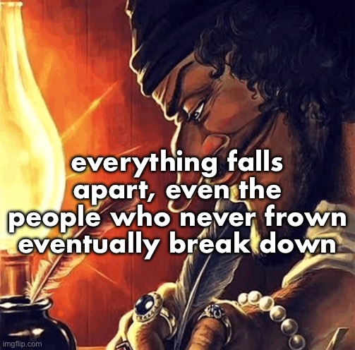 blackbeard writing | everything falls apart, even the people who never frown eventually break down | image tagged in blackbeard writing | made w/ Imgflip meme maker