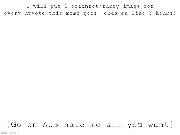 (Im points broke) | I will put 1 brainrot/furry image for every upvote this meme gets (ends on like 3 hours); (Go on AUB,hate me all you want) | made w/ Imgflip meme maker