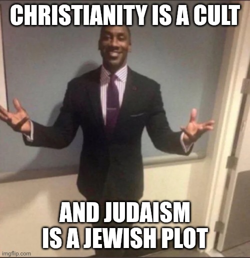 Nature of Religions | CHRISTIANITY IS A CULT; AND JUDAISM IS A JEWISH PLOT | image tagged in black guy in suit,anti meme,christianity,judaism | made w/ Imgflip meme maker