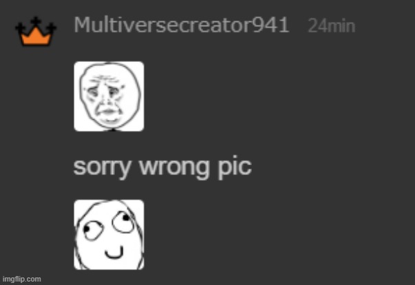 Multiversecreator941 sorry wrong pic | image tagged in multiversecreator941 sorry wrong pic | made w/ Imgflip meme maker