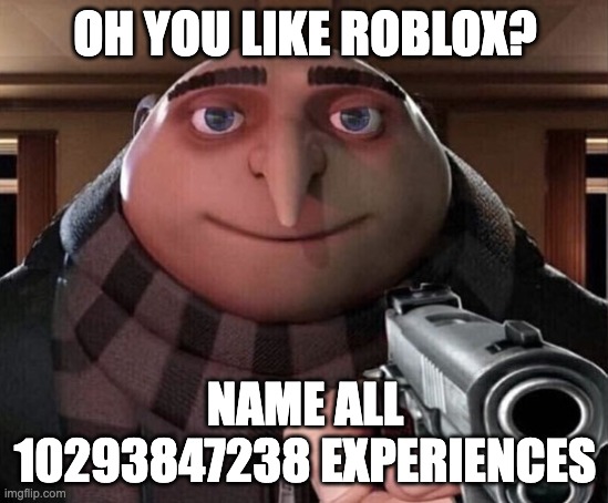 Gru Gun | OH YOU LIKE ROBLOX? NAME ALL 10293847238 EXPERIENCES | image tagged in gru gun | made w/ Imgflip meme maker