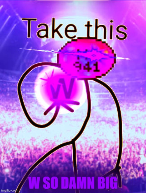 W SO BIG MC941 HAD TO GIVE YOU THE PURPLE W HIMSELF BRUH | W SO DAMN BIG | image tagged in w so big mc941 had to give you the purple w himself bruh | made w/ Imgflip meme maker
