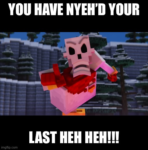 New temp chat!! | YOU HAVE NYEH’D YOUR; LAST HEH HEH!!! | image tagged in papyrus you have x | made w/ Imgflip meme maker