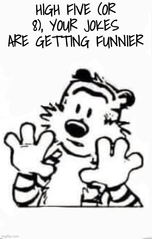 Wait a hot minute | HIGH FIVE (OR 8), YOUR JOKES ARE GETTING FUNNIER | image tagged in wait a hot minute | made w/ Imgflip meme maker