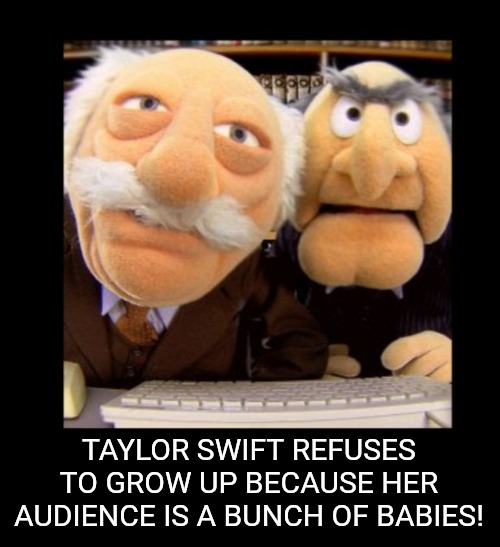 Hecklers | TAYLOR SWIFT REFUSES TO GROW UP BECAUSE HER AUDIENCE IS A BUNCH OF BABIES! | image tagged in hecklers | made w/ Imgflip meme maker