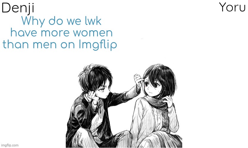I WANT MEN | Why do we lwk have more women than men on Imgflip | image tagged in denji n yoru announcement template | made w/ Imgflip meme maker