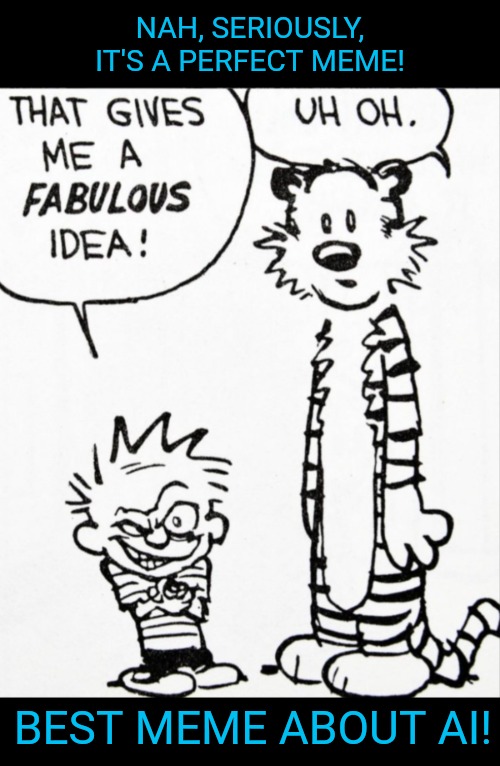fabulous idea | NAH, SERIOUSLY, IT'S A PERFECT MEME! BEST MEME ABOUT AI! | image tagged in fabulous idea | made w/ Imgflip meme maker