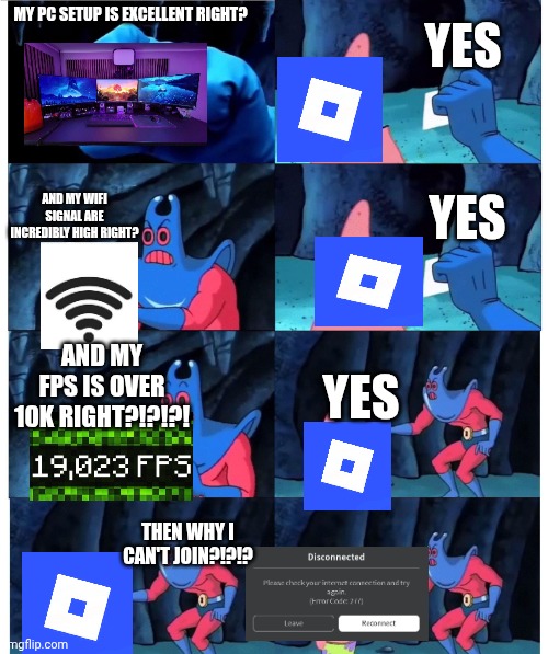 Roblox disconnection be like | YES; MY PC SETUP IS EXCELLENT RIGHT? AND MY WIFI SIGNAL ARE INCREDIBLY HIGH RIGHT? YES; AND MY FPS IS OVER 10K RIGHT?!?!?! YES; THEN WHY I CAN'T JOIN?!?!? | image tagged in patrick not my wallet,roblox,wifi | made w/ Imgflip meme maker