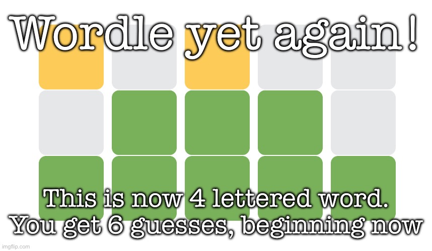 Wordle | Wordle yet again! This is now 4 lettered word.
You get 6 guesses, beginning now | image tagged in wordle | made w/ Imgflip meme maker