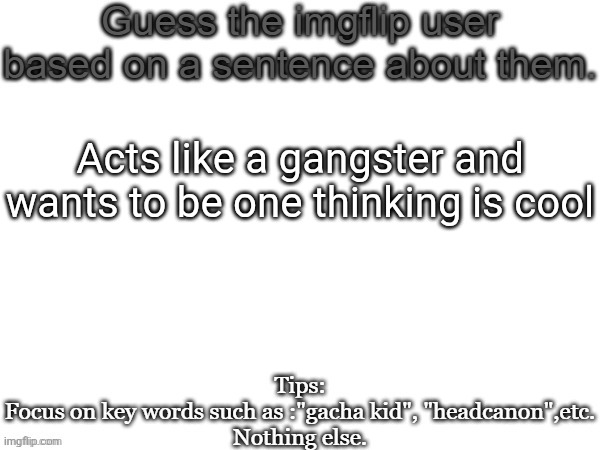 Guess the imgflip user based on a sentence about them | Acts like a gangster and wants to be one thinking is cool | image tagged in guess the imgflip user based on a sentence about them | made w/ Imgflip meme maker