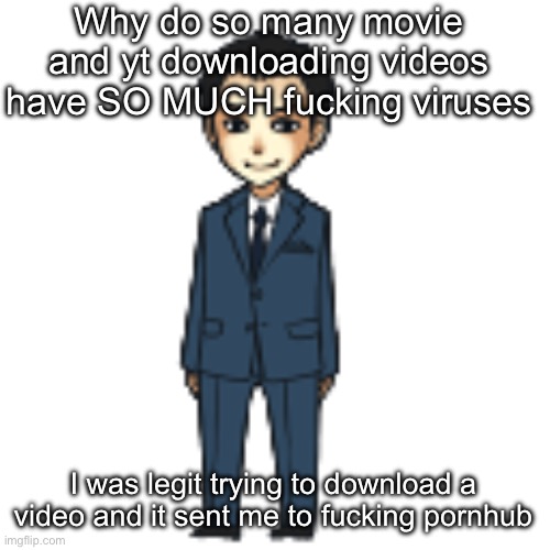 Moriarty but a shimeji | Why do so many movie and yt downloading videos have SO MUCH fucking viruses; I was legit trying to download a video and it sent me to fucking pornhub | image tagged in moriarty but a shimeji | made w/ Imgflip meme maker