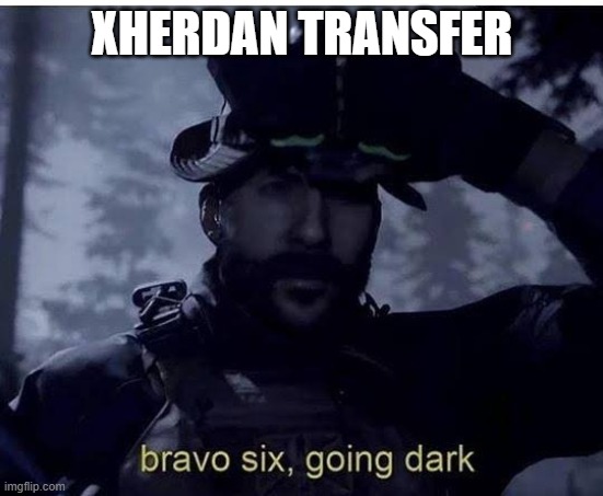 Bravo six going dark | XHERDAN TRANSFER | image tagged in bravo six going dark | made w/ Imgflip meme maker