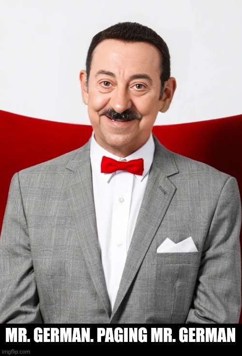 He needs a shave | MR. GERMAN. PAGING MR. GERMAN | image tagged in peewee german herman,face swap,pee wee herman,german,moustache | made w/ Imgflip meme maker