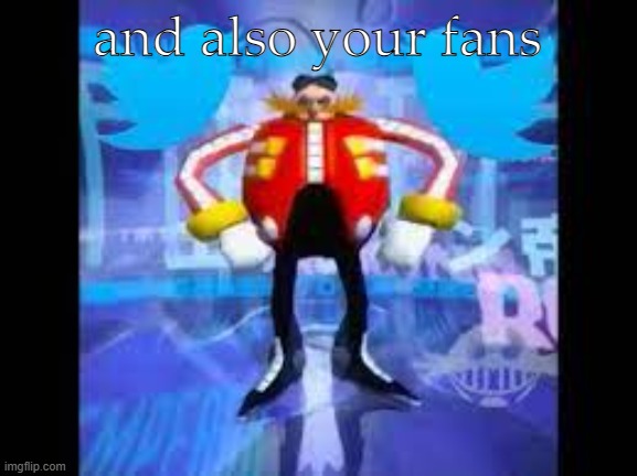 robotnik twitter | and also your fans | image tagged in robotnik twitter | made w/ Imgflip meme maker