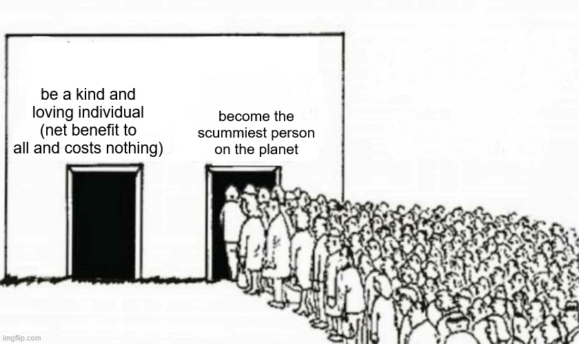 Welcome to the internet. | be a kind and loving individual
(net benefit to all and costs nothing); become the scummiest person on the planet | image tagged in two doors crowd | made w/ Imgflip meme maker