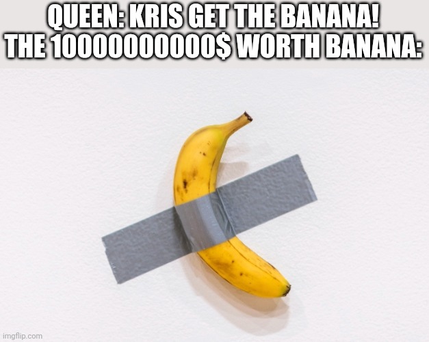 Srsly, a man put a banana on a wall and called it "ART!" | QUEEN: KRIS GET THE BANANA!
THE 10000000000$ WORTH BANANA: | made w/ Imgflip meme maker