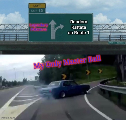 PAIN | Legendary Pokemon; Random Rattata on Route 1; My Only Master Ball | image tagged in memes,left exit 12 off ramp | made w/ Imgflip meme maker