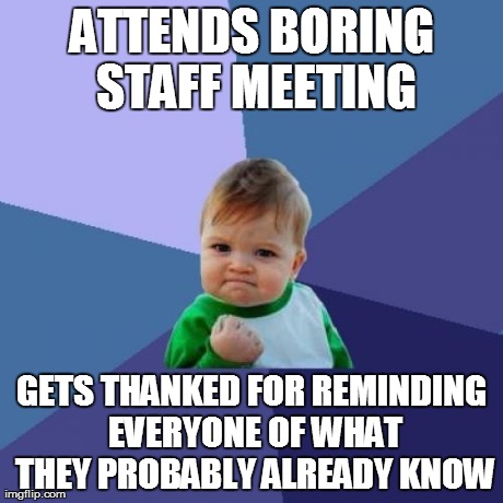 Success Kid | ATTENDS BORING STAFF MEETING GETS THANKED FOR REMINDING EVERYONE OF WHAT THEY PROBABLY ALREADY KNOW | image tagged in memes,success kid | made w/ Imgflip meme maker